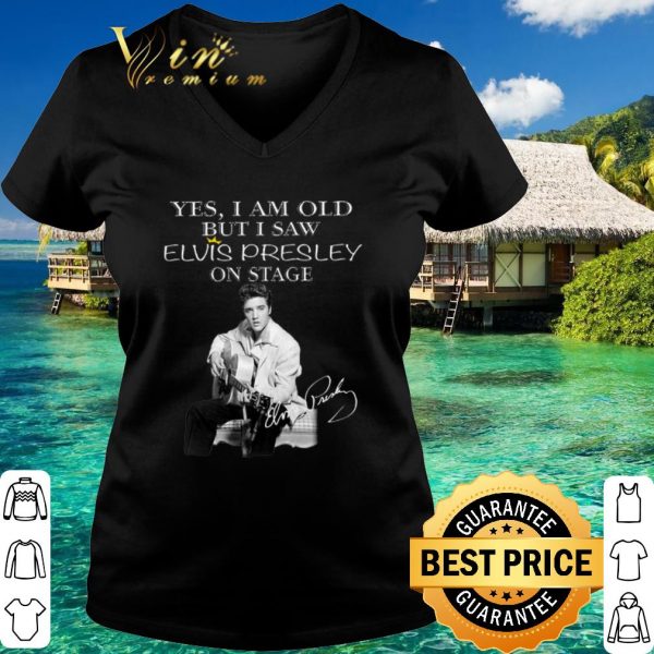 Pretty Yes I Am Old But I Saw Elvis Presley On Stage Signature shirt