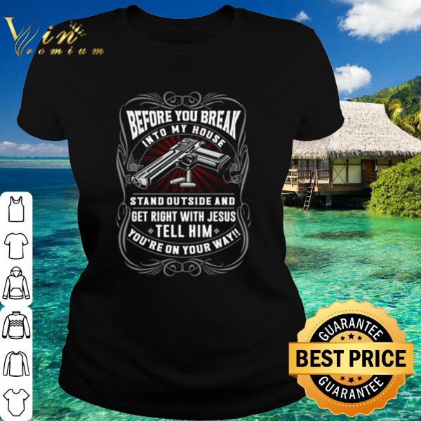 Pretty Before You Break Into My House Stand Outside And Get Right With Jesus shirt