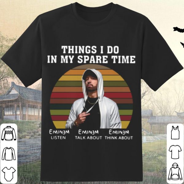 Cool Eminem Things I Do In My Spare Time Listen Talk About Think About shirt