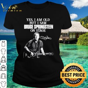 Original Yes I am old but I saw Bruce Springsteen on stage signatures shirt 1
