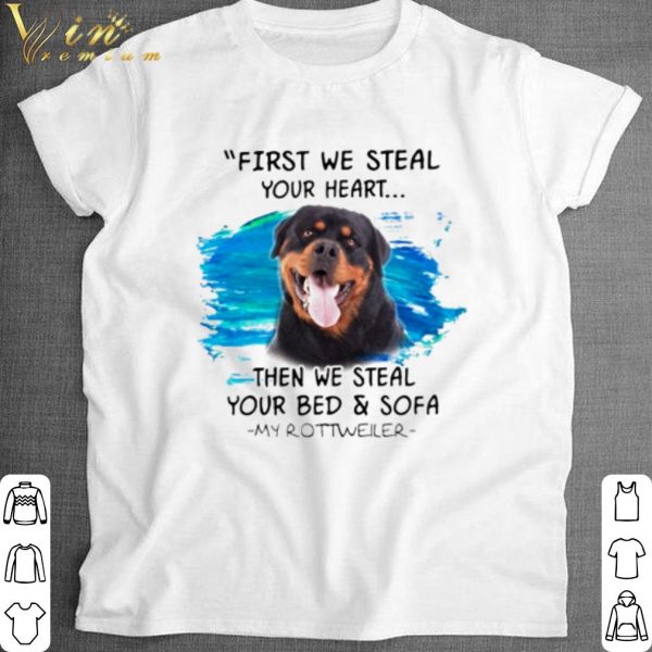 Original Rottweiler First we steal your heart then we steal your bed shirt