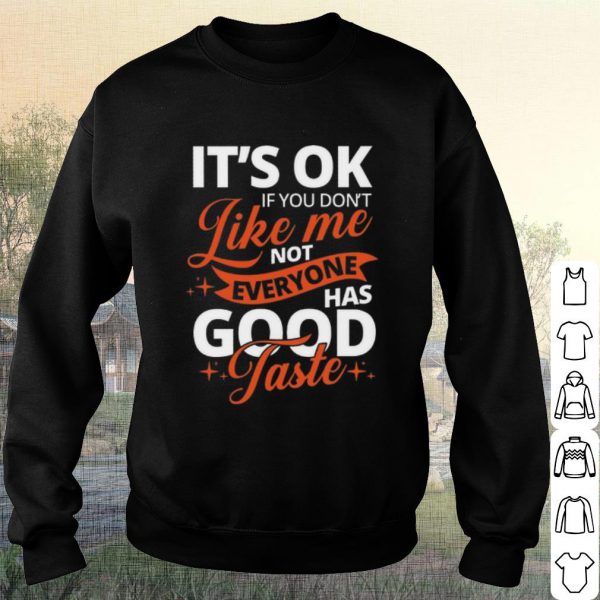 Pretty It's Ok If You Don't Like Me Not Everyone Has Good Taste shirt