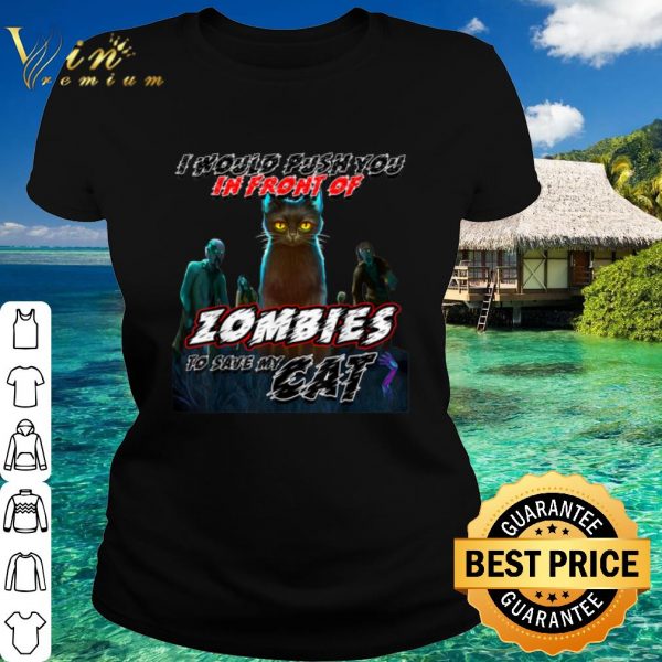 Top I Would Push You In Front Of Zombies To Save My Cat shirt