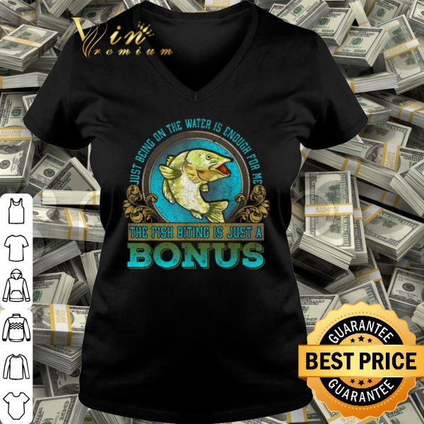Cool Just Being On The Water Is Enough For Me The Fush Biting Is Just A Bonus shirt