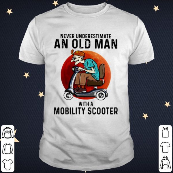 Pretty Never Underestimate An Old Man With A Motobility Scooter shirt