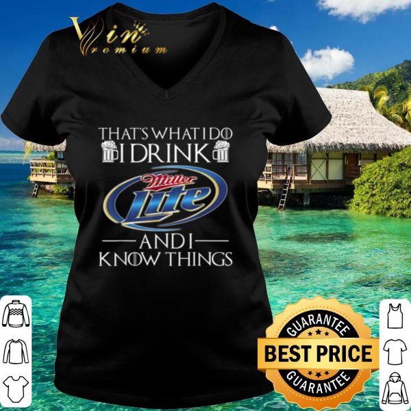 Top That's What I Do I Drink Miller Lite And I Know Things shirt