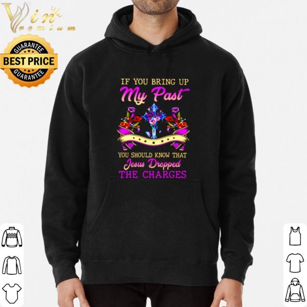 Top If You Bring Up My Past You Should Know That Jesus Dropped The Charges shirt
