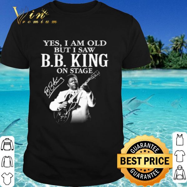 Top Yes I Am Old But I Saw Bb King On Stage Signature shirt