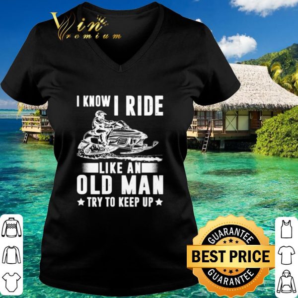 Original Snowmobile I Know I Ride Like An Old Man shirt