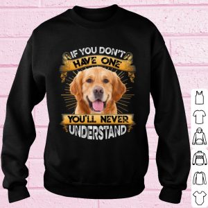Top Golden Retriever If You Don't Have One You'll Never Understand shirt 2