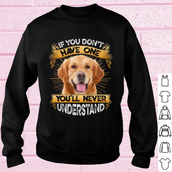 Top Golden Retriever If You Don't Have One You'll Never Understand shirt