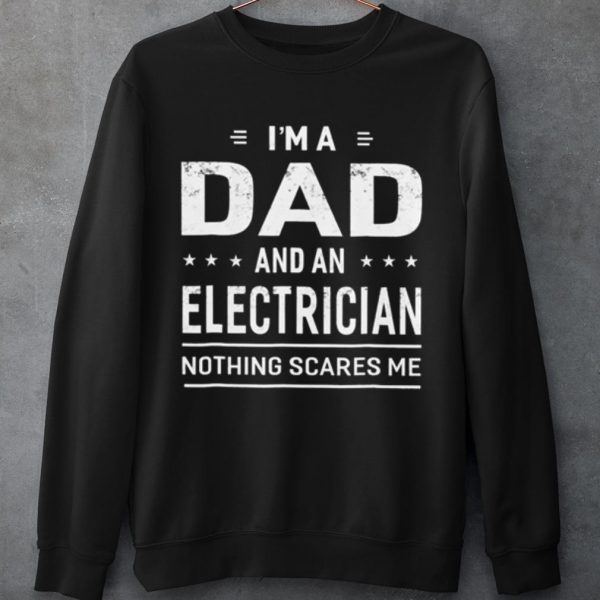 Original I'm A Dad And An Electrician Nothing Scares Me shirt