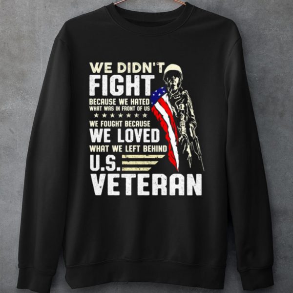 Original We Didn't Fight Because We Hated What Was In Front Of Us Us Veteran shirt