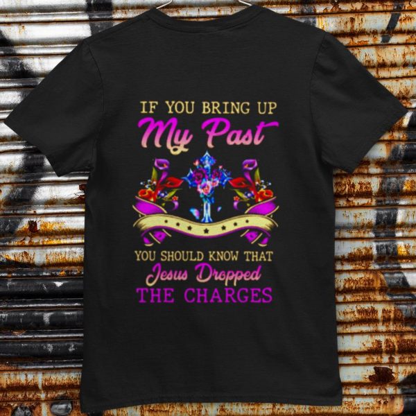 Top If You Bring Up My Past You Should Know That Jesus Dropped The Charges shirt