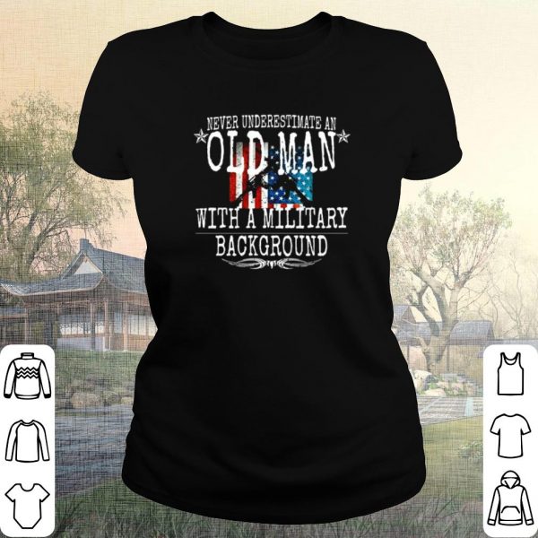 Pretty Never Underestimate An Old Man With A Military Background shirt
