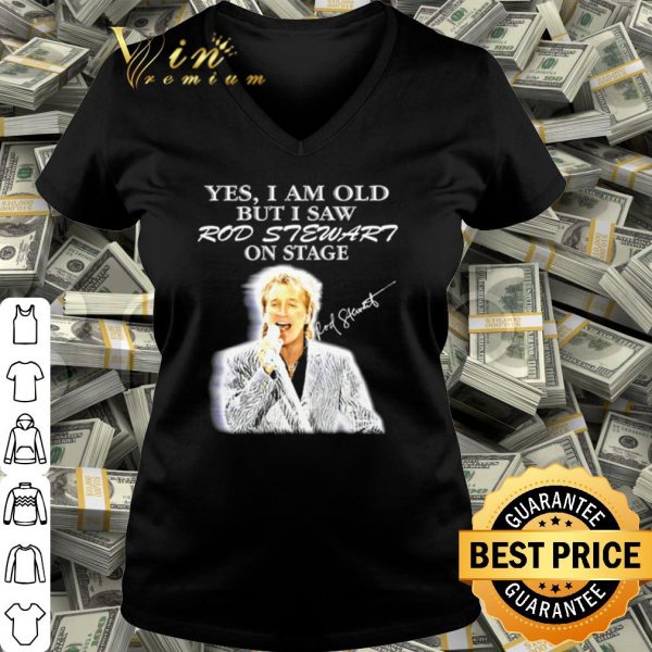 Yes I Am Old But I Saw Rod Stewart On Stage shirt