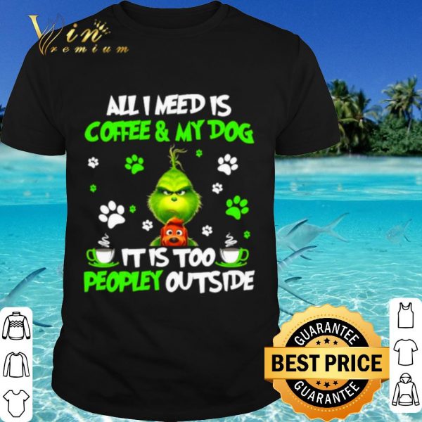 Top The Grinch All I Need Is Coffee And My Dog It Too Peopley Outside shirt