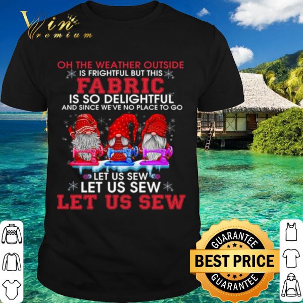 Original Gnomes The Weather Outside Is Frightful Let Us Sew shirt