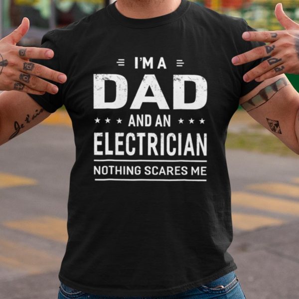 Original I'm A Dad And An Electrician Nothing Scares Me shirt