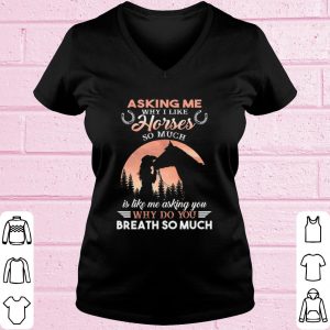 Original Asking Me Why I Like Horses So Much Is Like Me Asking You shirt 1