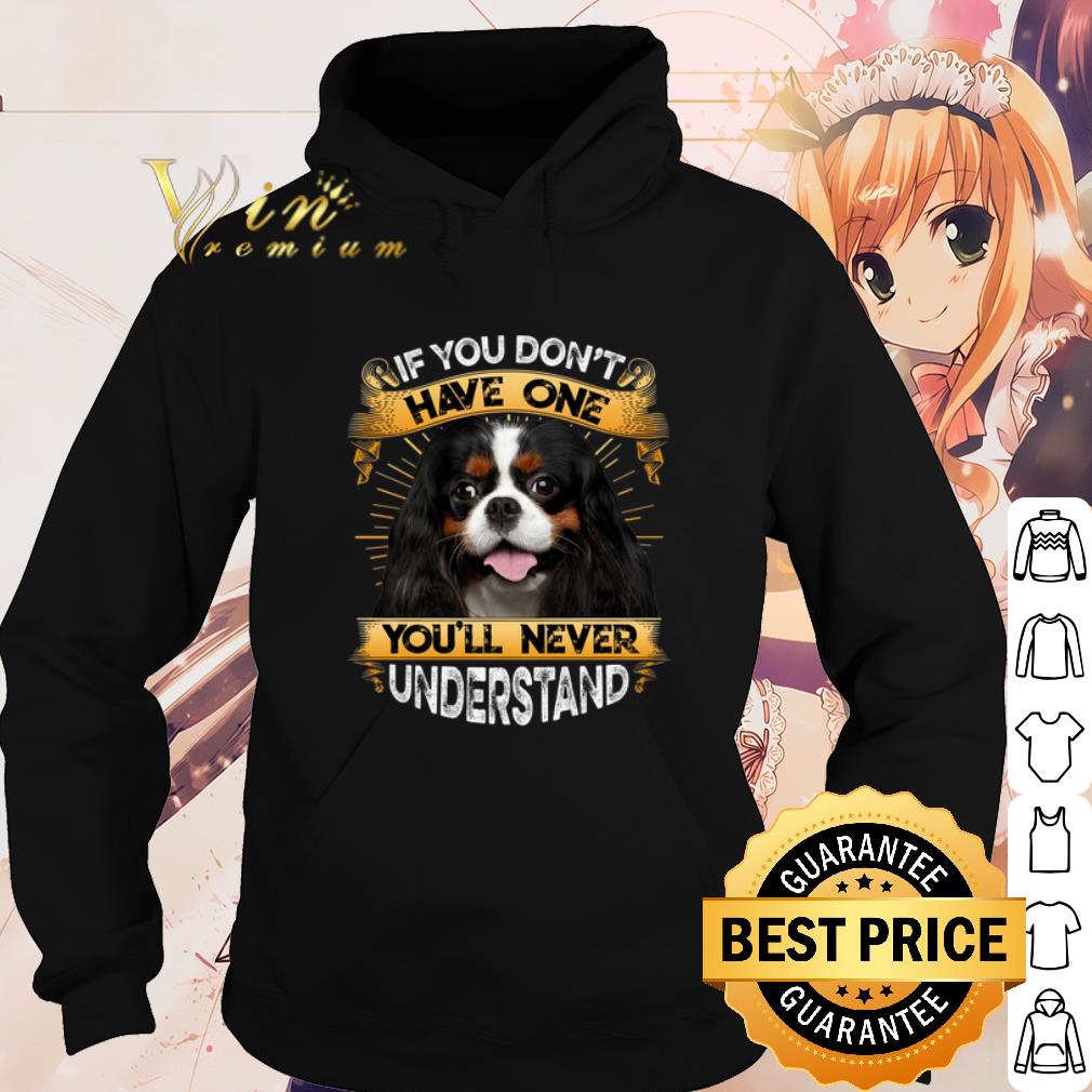 69901b73 cool cavalier king charles spaniel if you don t have one you ll never understand shirt 4 - Cool Cavalier King Charles Spaniel If You Don't Have One You'll Never Understand shirt