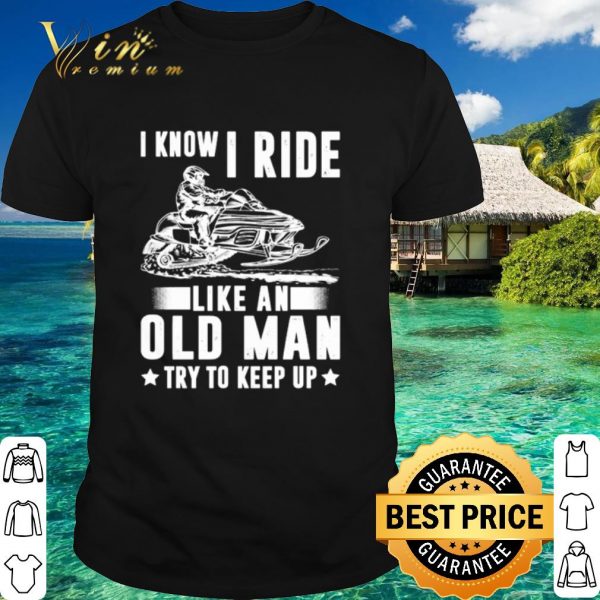 Original Snowmobile I Know I Ride Like An Old Man shirt