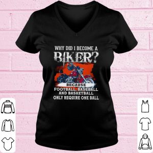 Top Why Did I Become A Biker Because Football Baseball And Basketball shirt 1