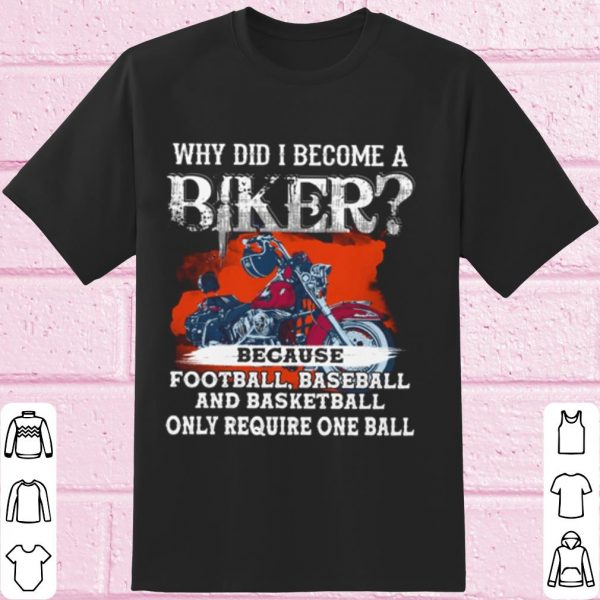 Top Why Did I Become A Biker Because Football Baseball And Basketball shirt