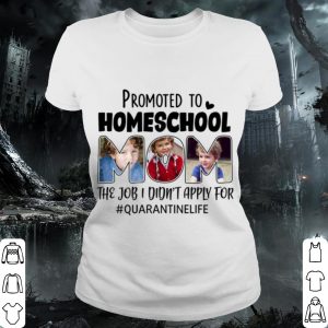 Pretty Promoted To Homeschool Mom The Job I Didnt Apply For Quarantinelife shirt 1