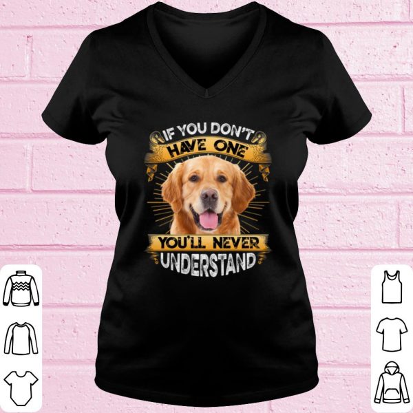 Top Golden Retriever If You Don't Have One You'll Never Understand shirt