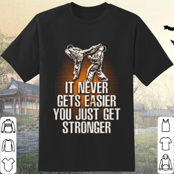 Pretty Taekwondo it never gets easier you just get stronger shirt