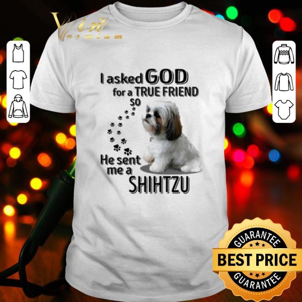 Top I Asked God For A True Friend So He Sent Me A Shih Tzu shirt