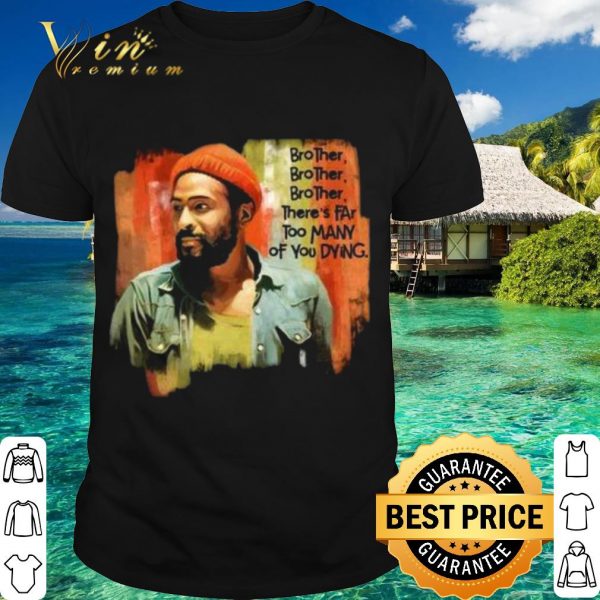 Original Marvin Gaye Brother There's Far Too Many Of You Dying shirt