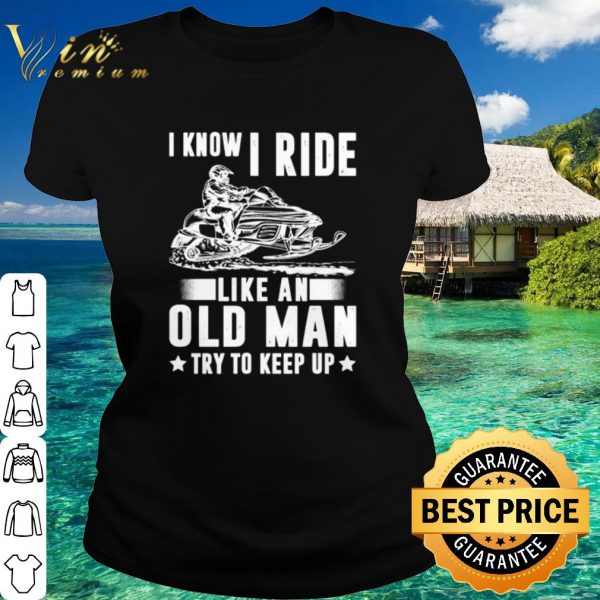 Original Snowmobile I Know I Ride Like An Old Man shirt