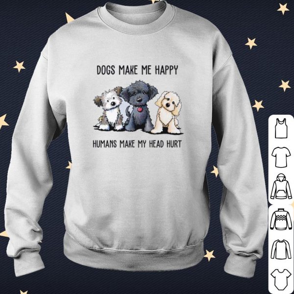 Pretty Dogs Make Me Happy Humans Make My Head Hurt shirt