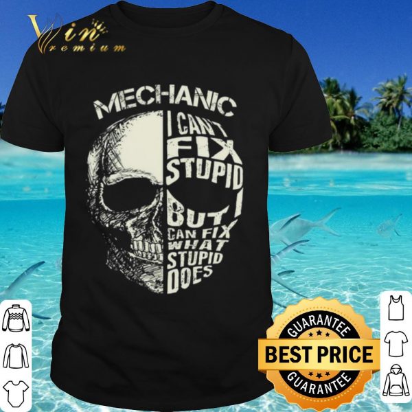 Original Mechanic I Cant Fix Stupid But Can Fix What Stupid Does shirt