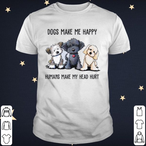 Pretty Dogs Make Me Happy Humans Make My Head Hurt shirt