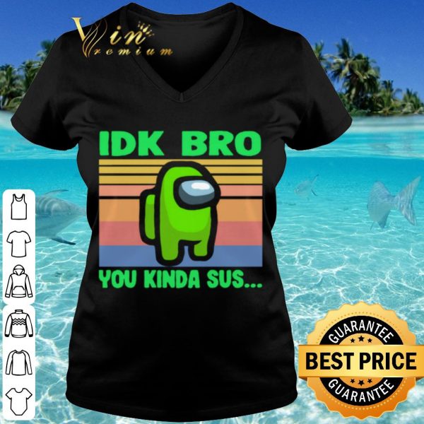 Top Green IDK Bro You Kinda Sus Vintage shirt