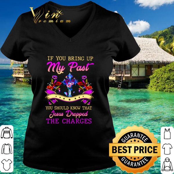 Original If You Bring Up My Past You Should Know That Jesus Dropped shirt