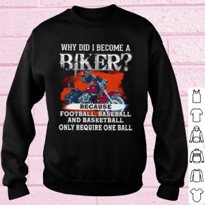 Top Why Did I Become A Biker Because Football Baseball And Basketball shirt 2