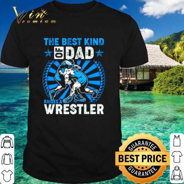 Top The Best Kind Of Dad Raises A Wrestler shirt