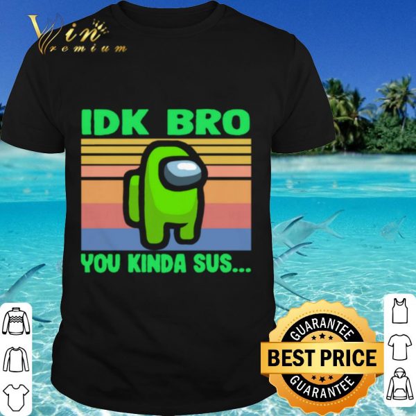 Top Green IDK Bro You Kinda Sus Vintage shirt