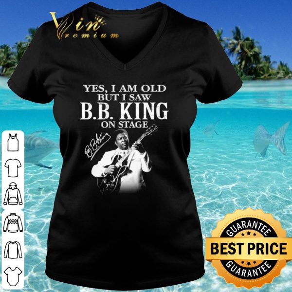 Top Yes I Am Old But I Saw Bb King On Stage Signature shirt