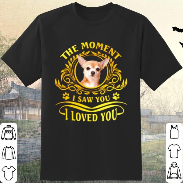Cool Chihuahua The Moment I Saw You I Loved You shirt