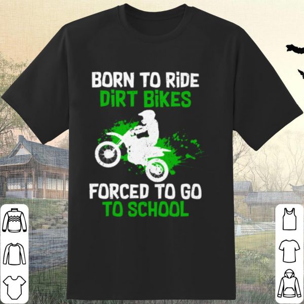 Pretty Orn To Ride Dirt Bikes Forced To Go To School shirt