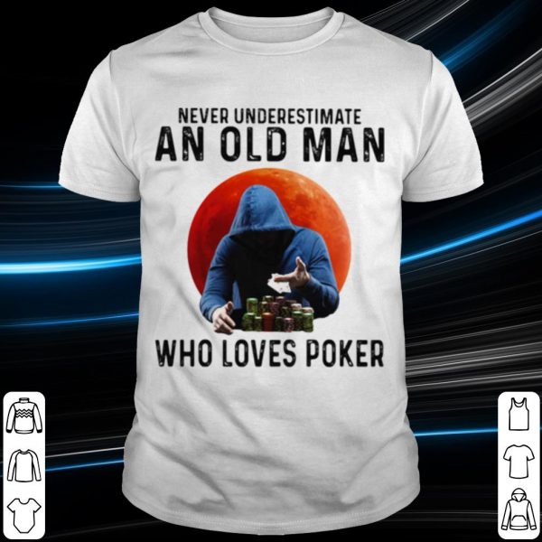 Never Underestimate An Old Man Who Loves Poker shirt