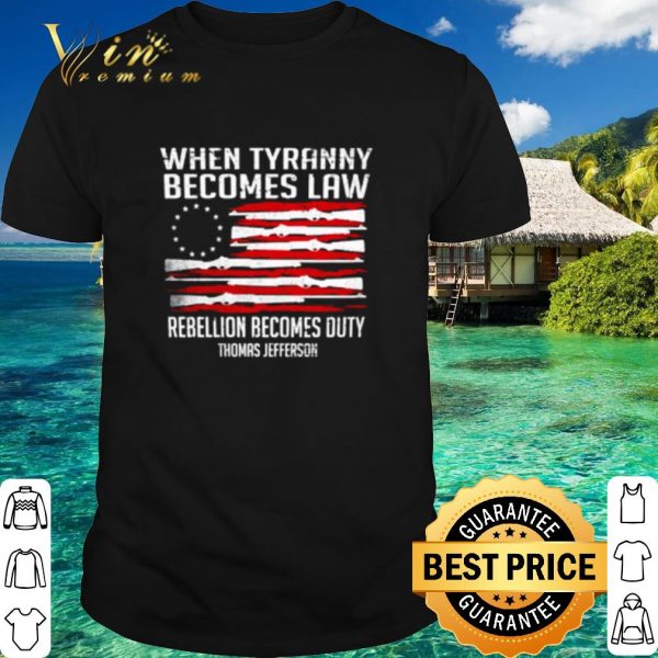 Pretty When Tyranny Becomes Law Rebellion Becomes Duty Thomas Jefferson shirt