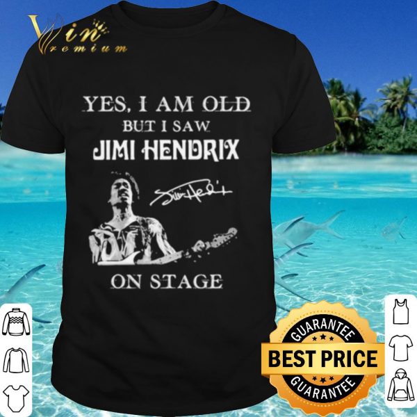 Top Yes I Am Old But I Saw Jimi Hendrix On Stage Signature shirt