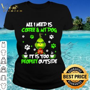 Top The Grinch All I Need Is Coffee And My Dog It Too Peopley Outside shirt 1