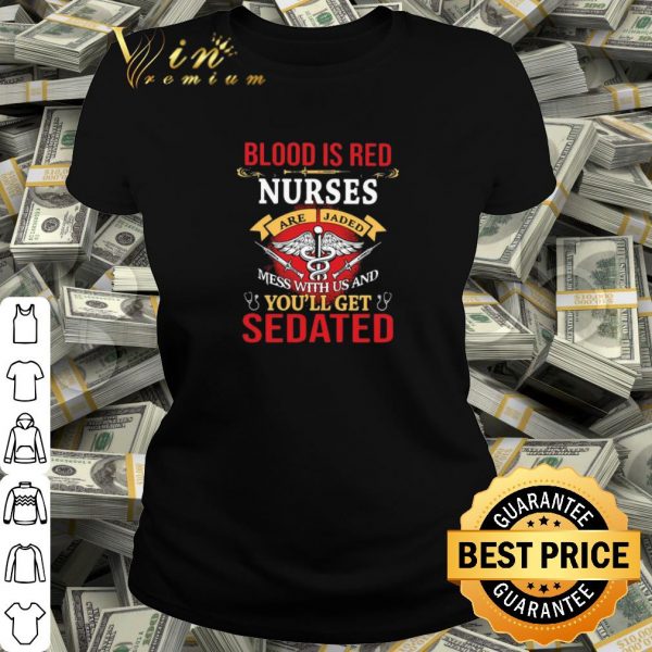 Pretty Blood Is Red Nurses Are Jaded Mess With Us And You’ll Get Sedated shirt